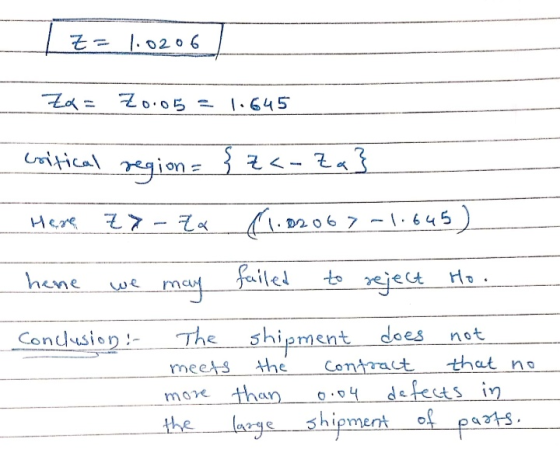 Z= 1.0206 Za= Z0.05 = 1.645 critical region = {za-za} Here Z7 70 (1.02067 -1.645) hene failed may Ho. reject Conclusion:- tha