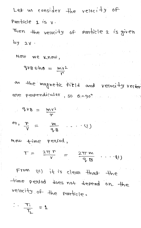 Let us consider the velocity of Particle I is v. Then the velocity of particle 2 is given by 2 V. Now we know i qVB sino = my
