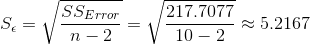 S_{\epsilon }=\sqrt{\frac{SS_{Error}}{n-2}}=\sqrt{\frac{217.7077}{10-2}}\approx 5.2167
