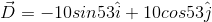 vec D = -10 sin 53 hat i +10 cos53 hat j