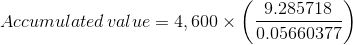 Accumulated\, value=4,600\times \left ( \frac{9.285718}{0.05660377} \right )