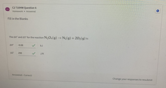 c2 T10HW Question 6 Homework Answered Fill in the Blanks The AH and AS for the reaction N2O4(g) N2(g) + 202(g) is: AH 9.08 kJ