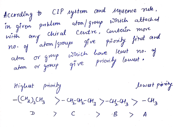 According to CIP system and sequence rule, in given problem atom/ group which attached - with any chiral Centre, contain more