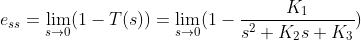 e_{ss}=lim_{s ightarrow 0}(1-T(s))=lim_{s ightarrow 0}(1-rac{K_{1}}{s^{2}+K_{2}s+K_{3}})