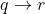 q \rightarrow r