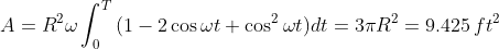 A=R^2\omega\int_{0}^{T}{(1-2\cos{\omega{t}}+\cos^2{\omega{t}})}dt=3\pi{R^2}=9.425\,ft^2