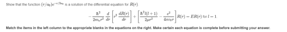 Show that the function (r/ao)e-o is a solution of the differential equation for R(r) .dlr2 dR(r) [h21(1 + 1) 4-IR(r)-ER(r) for 1-1 e2 ATEor Match the items in the left column to the appropriate blanks in the equations on the right. Make certain each equation is complete before submitting your answer