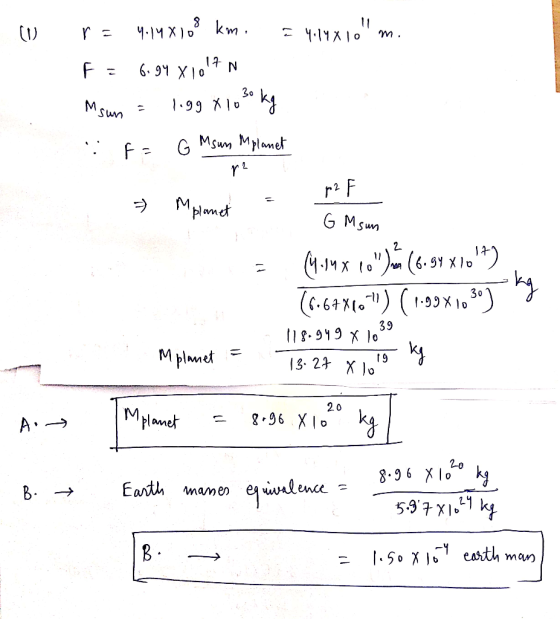 (0 r = 4.14X108 km. = 4.14X10 m. F = 6.94 x 107 N Msun = liggx10 30 kg F= G Msum Mplanet - » Mplanet . Ğ M sur A = - (4.1