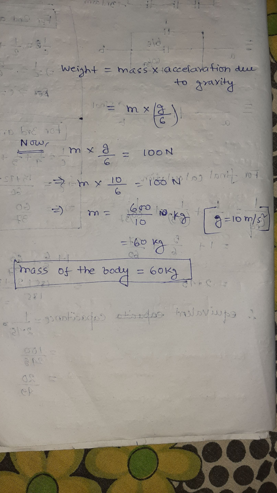 Weight = mass x accelaration due to graxity mxlg С Bre not Now, mx g 2 TOON 6 -srt ²m x 10 100 klas loot rot 6 10 akg g=10m/s