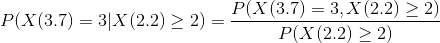 P(X (3.7) = 3 | X(2.2) \geq 2) = \frac{P(X(3.7) = 3, X(2.2)\geq 2)}{P(X(2.2) \geq 2)}