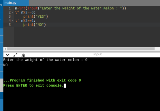 main.py or 1 n=int(input(Enter the weight of the water melon 2- if n%2==0: print(YES) 4- if n%2==1: print(NO) 3 5 input