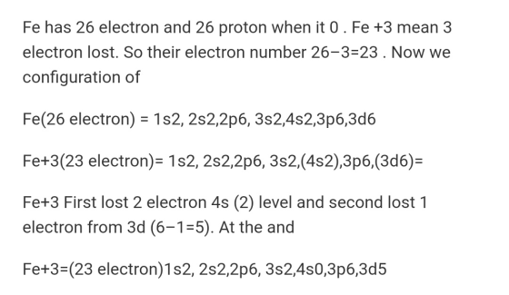 Fe has 26 electron and 26 proton when it 0.Fe +3 mean 3 electron lost. So their electron number 26-3=23. Now we configuration