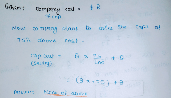 Given: Company cost = of cap to mice the caps at Now company plans 75% above cost cap cost - (selling) 8 x 75 too Q = (axo75)