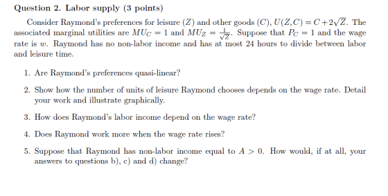 Question 2. Labor supply (3 points) Consider Raymonds preferences for leisure (Z) and other goods (C), U(Z,C)=C+2VZ. The ass