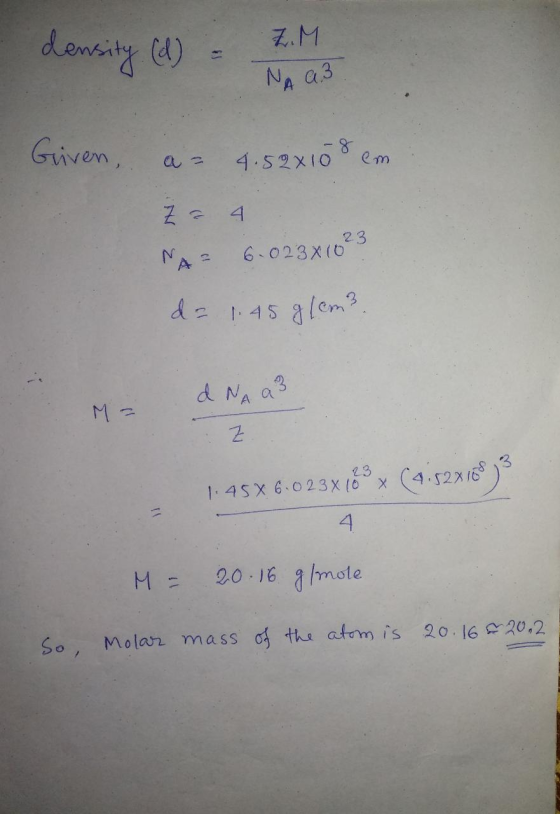 da 1.45 g/cm3 Z.M density (d) NA a3 Given, 4.52x10 em 23 NAS 6.023x102 dNa3 M = Z 23 1.45 X 6.023X10X 4. M = 20.16 g/mote So,