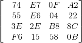 \begin{bmatrix} &74 &E7 &0F &A2\\ &55 &E6 &04 &22 \\ &3E &2E &B8 &8C\\ &F6 &15 &58 &0B \end{bmatrix}