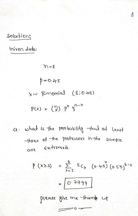 Solcetioni Given data n=8 P=.0.445 XN Bimonial (8:0.45) PCX) = (3) px q»-* .ae. what is the probability that at least three o