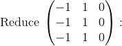 \mathrm{Reduce\:}\begin{pmatrix}-1&1&0\\ -1&1&0\\ -1&1&0\end{pmatrix}:\quad
