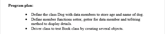 Program plan: . Define the class Dog with data members to store age and name of dog. . Define member functions setter, getter