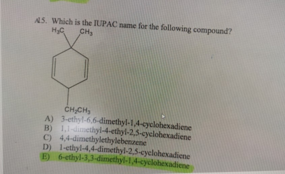 AL5. Which is the IUPAC name for the following compound? Hас CH3 CH2CH3 A) 3-ethyl-6,6-dimethyl-1,4-cyclohexadiene B) 1,1-dim