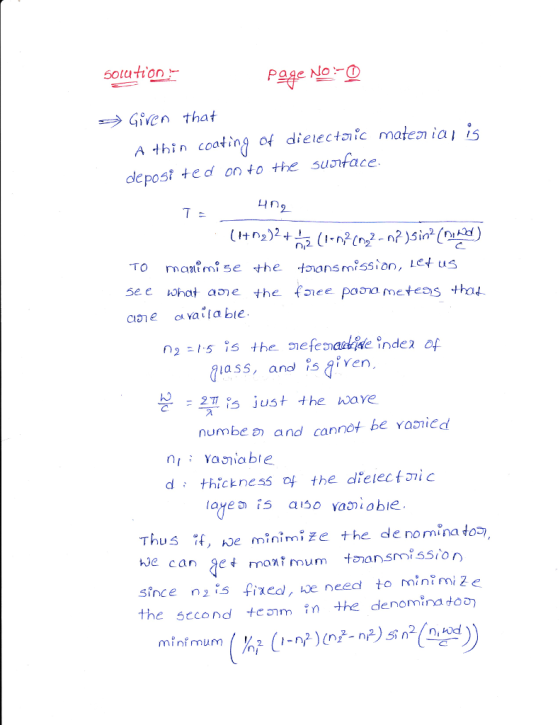 Page No O Given that A thỉn coating of dielectoic material 15 depost te d on to the sunface In TO maimise the taission, et uS ciae a vata bie ใ1ass, and s{iven 2T,is just the have numbe a andcannot be yaoied nYaiable d: thickness 다 the dřelectJǐc Thus if, hoe minimi že the de nomina to be can get monimum an since n fixe, e need to minimiZe the second +e a m in the denominato mini mum
