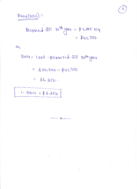 BVLY CADS) Recovered fill byth year = $3,135 xey $43,750 Bv14 = cost - Recovered till syth year .= $50,000-$43,750 = $6,250 i
