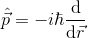 \hat{\vec{p}} = -i\hbar \frac{\mathrm{d} }{\mathrm{d} \vec{r}}