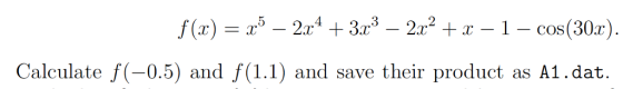 a52x4 3x3 - 2x2 x f(x) (30x) 1-coS Calculate f(-0.5) and f(1.1) and save their product as A1.dat