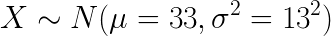 \LARGE X \sim N(\mu = 33 , \sigma^2= 13^2)