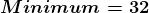 Minimum = 32