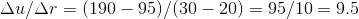 \Delta u/\Delta r= (190-95)/(30-20) = 95/10= 9.5