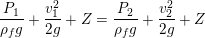 \small \frac{P_{1}}{\rho _{f}g}+\frac{v_{1}^2}{2g}+Z=\frac{P_{2}}{\rho _{f}g}+\frac{v_{2}^2}{2g}+Z