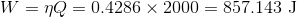 W=\eta Q=0.4286\times2000=857.143$ J$