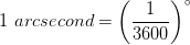 1 \, \, arcsecond = \left ( \frac{1}{3600} \right )^{\circ}