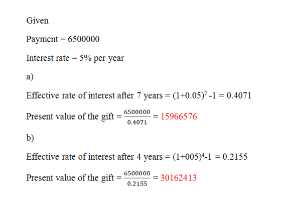Given Payment = 6500000 Interest rate = 5% per year Effective rate of interest after 7 years = (1+0.05)7-1 = 0.4071 6500000 =