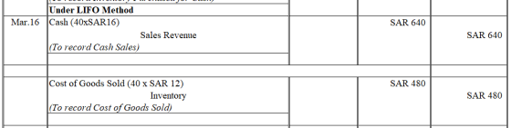 SAR 640 Under LIFO Method Mar.16 Cash (40xSAR16 Sales Revenue (To record Cash Sales) SAR 640 SAR 480 Cost of Goods Sold (40 x