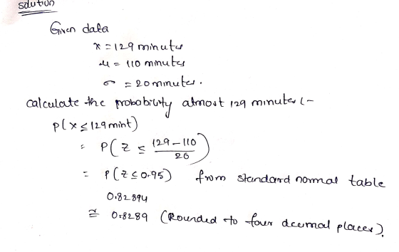 sdution Giren data x=129 minute all = 110 minutes = 20 minuter. calculate plx & 129 mint) 129-110 the probabiety almost 129 m