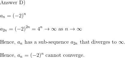 \\$Answer D)$\\\\ a_n = (-2)^n\\\\ a_{2n} = (-2)^{2n} = 4^n \to \infty $ as $ n\to \infty \\\\$Hence, $ a_n $ has a sub-sequence $a_{2n} $ that diverges to $ \infty.\\\\ $ Hence, $ a_n = (-2)^n $ cannot converge.$