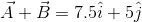vec A + vec B =7.5 hat i + 5 hat j