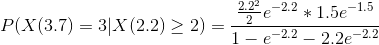 P(X (3.7) = 3 | X(2.2) \geq 2) = \frac{\frac{2.2^2}{2} e^{-2.2}*1.5e^{-1.5}}{1 - e^{-2.2} - 2.2e^{-2.2}}