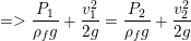 \small =>\frac{P_{1}}{\rho _{f}g}+\frac{v_{1}^{2}}{2g}=\frac{P_{2}}{\rho _{f}g}+\frac{v_{2}^{2}}{2g}