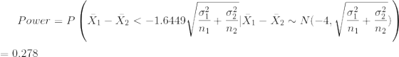 Power=P\left(\bar{X}_1-\bar{X}_2<-1.6449\sqrt{\frac{\sigma_1^2}{n_1}+\frac{\sigma_2^2}{n_2}}|\bar{X}_1-\bar{X}_2\sim N(-4,\sqrt{\frac{\sigma_1^2}{n_1}+\frac{\sigma_2^2}{n_2}})\right)\\\\ =0.278
