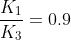 rac{K_{1}}{K_{3}}=0.9