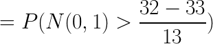 \LARGE = P( N(0,1)> \frac{32- 33}{13})