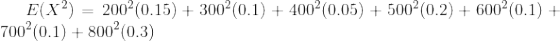 E(X^{2}) = 200^{2}(0.15)+300^{2}(0.1)+400^{2}(0.05)+500^{2}(0.2)+600^{2}(0.1)+700^{2}(0.1)+800^{2}(0.3)