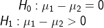 H_0:\mu _1-\mu _2=0\\ H_1:\mu _1-\mu _2 > 0