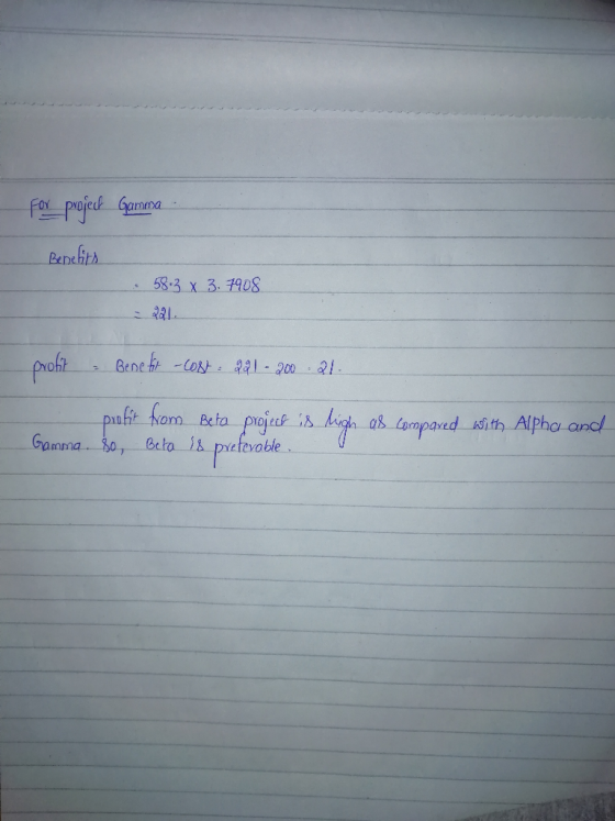 For project Gamma Benefits 58.3 x 3.7908 - 221 proft , Bene for -cost: 29.1200 21 - profit from Beta project is high as compa