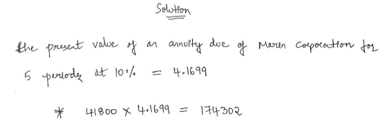 Solution the present value of of Marin Corporation for an annuity due = 4.1699 5 pertodę at 10% * 41800 X 4.1699 = 174302