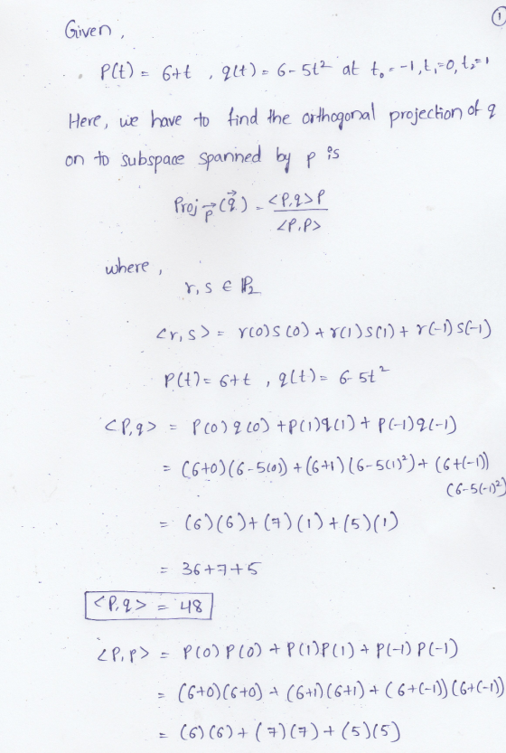 o Given P(t) = 6+t , qlt) = 6-51² at to = -1, t, -0,2 = 1 Here, we have to find the orthogonal projection of q on to Subspace