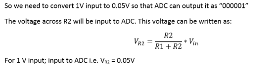 So we need to convert 1V input to 0.05V so that ADC can output it as 000001 The voltage across R2 will be input to ADC. Thi